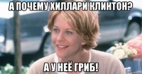 а почему хиллари клинтон? а у неё гриб!