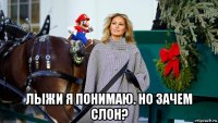 лыжи я понимаю. но зачем слон?