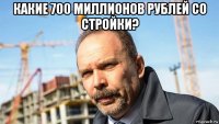 какие 700 миллионов рублей со стройки? 