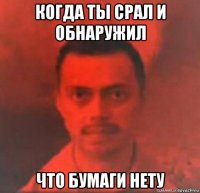 когда ты срал и обнаружил что бумаги нету