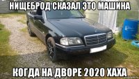 нищеброд сказал это машина когда на дворе 2020 хаха