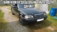 вам нужен дещевый туалет для дачи? 