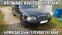 Қотақбас ауылда түратын бомждардың геленвагені хаха