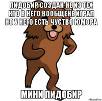 пидобир создан не из тех кто в него вообщене играл но у него есть чуство юмора мини пидобир