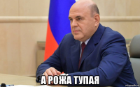  а рожа тупая