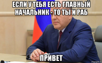если у тебя есть главный начальник - то ты и раб привет