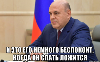 и это его немного беспокоит, когда он спать ложится
