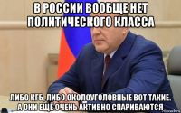 в россии вообще нет политического класса либо кгб, либо околоуголовные вот такие. а они ещё очень активно спариваются