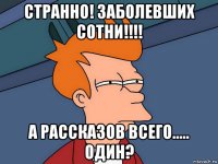 странно! заболевших сотни!!!! а рассказов всего..... один?