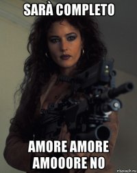 sarà completo amore amore amooore no