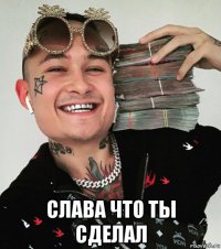  слава что ты сделал