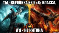 ты - вероника из 9 «в» класса, а я - не китана