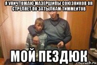 я уничтожаю мазершипы союзников он стреляет по затылкам тиммейтов мой пездюк