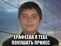  ерафеева я тебе покушать принес