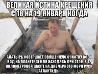 великая истина крещения с 18 на 19 января когда алатырь совершает священную очистку всех вод на планете земля находясь при этом в 12 километровой шахте на дне черного моря руси атлантиды