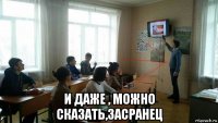  и даже , можно сказать,засранец