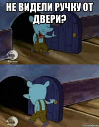 не видели ручку от двери? 