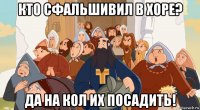 кто сфальшивил в хоре? да на кол их посадить!