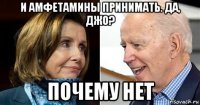 и амфетамины принимать. да, джо? почему нет