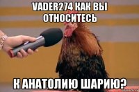 vader274 как вы относитесь к анатолию шарию?