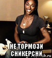  не тормози сникерсни