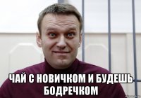  чай с новичком и будешь бодречком