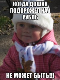когда дошик подорожел на 1 рубль не может быть!!!