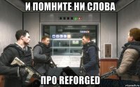 и помните ни слова про reforged
