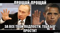 прощай-прощай за все твои подлости. тебя бог простит