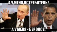 а у меня истребитель! а у меня - бейонсе!