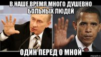 в наше время много душевно больных людей один перед о мной