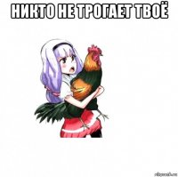 никто не трогает твоё 