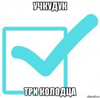 учкудук три колодца