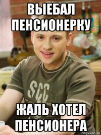 выебал пенсионерку жаль хотел пенсионера