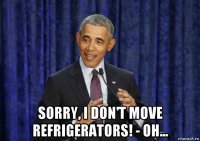  sorry, i don't move refrigerators! - oh...