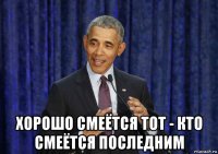  хорошо смеётся тот - кто смеётся последним