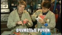     ОЧУМЕЛЫЕ РУЧКИ