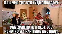 обычно тот кто туда попадает сам далеко не в себе, есь конечно его как вещь не сдают