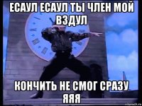 есаул есаул ты член мой вздул кончить не смог сразу яяя