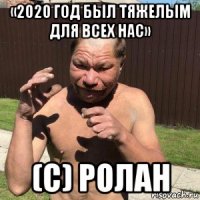 «2020 год был тяжелым для всех нас» (с) ролан