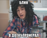 блин в дотку проиграл