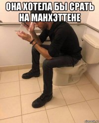 она хотела бы срать на манхэттене 