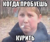когда пробуешь курить