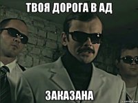 твоя дорога в ад заказана