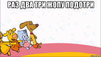 раз два три жопу подотри 