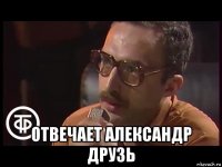  отвечает александр друзь