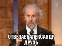  отвечает александр друзь