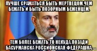 лучше сражаться быть мертвецом,чем бежать и быть позорным беженцем. тем более бежать то некуда,позади басурманска россионская федерашка.