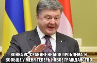  война ус-сранине не моя проблема, и вообще у меня теперь новое гражданство