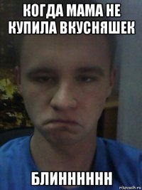 когда мама не купила вкусняшек блинннннн
